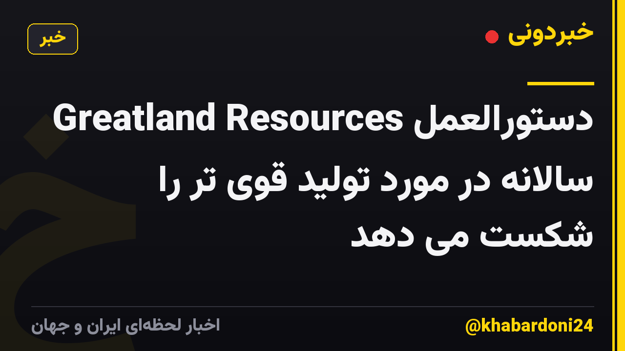Greatland Resources دستورالعمل سالانه در مورد تولید قوی تر را شکست می دهد