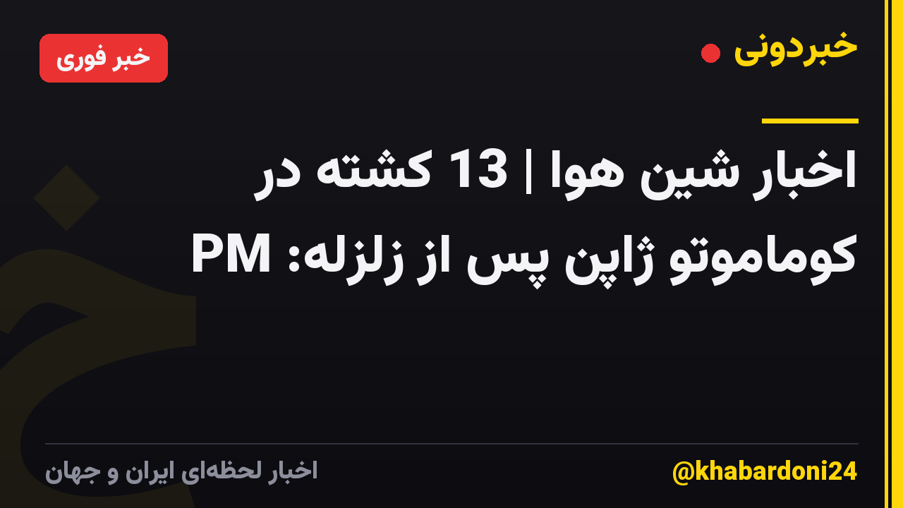 اخبار شین هوا | 13 کشته در کوماموتو ژاپن پس از زلزله: PM