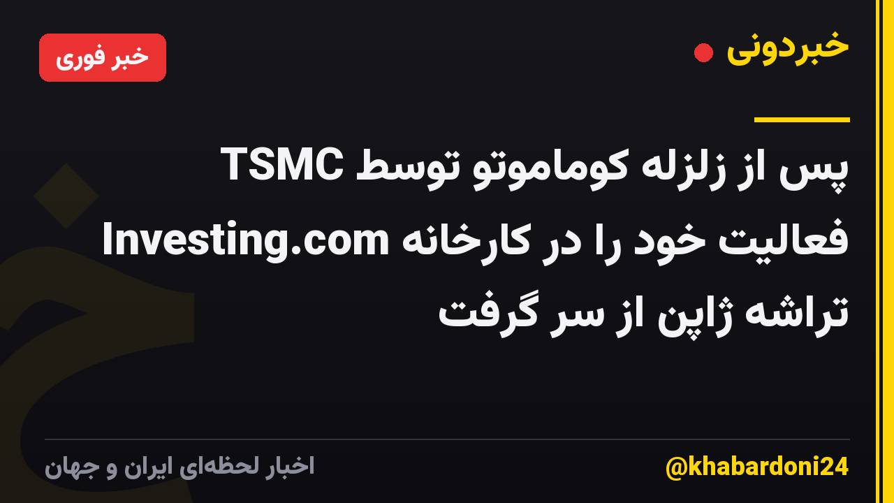 TSMC پس از زلزله کوماموتو توسط Investing.com فعالیت خود را در کارخانه تراشه ژاپن از سر گرفت