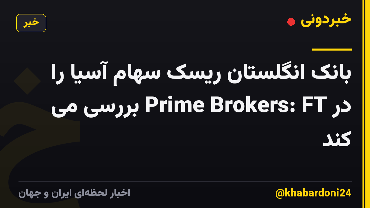 بانک انگلستان ریسک سهام آسیا را در Prime Brokers: FT بررسی می کند