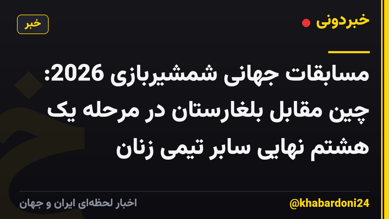 مسابقات جهانی شمشیربازی 2026: چین مقابل بلغارستان در مرحله یک هشتم نهایی سابر تیمی زنان