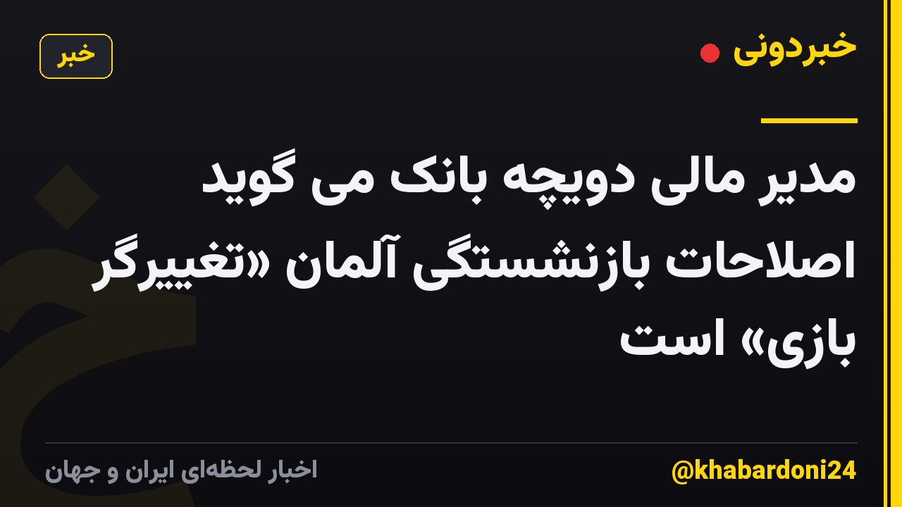 مدیر مالی دویچه بانک می گوید اصلاحات بازنشستگی آلمان «تغییرگر بازی» است