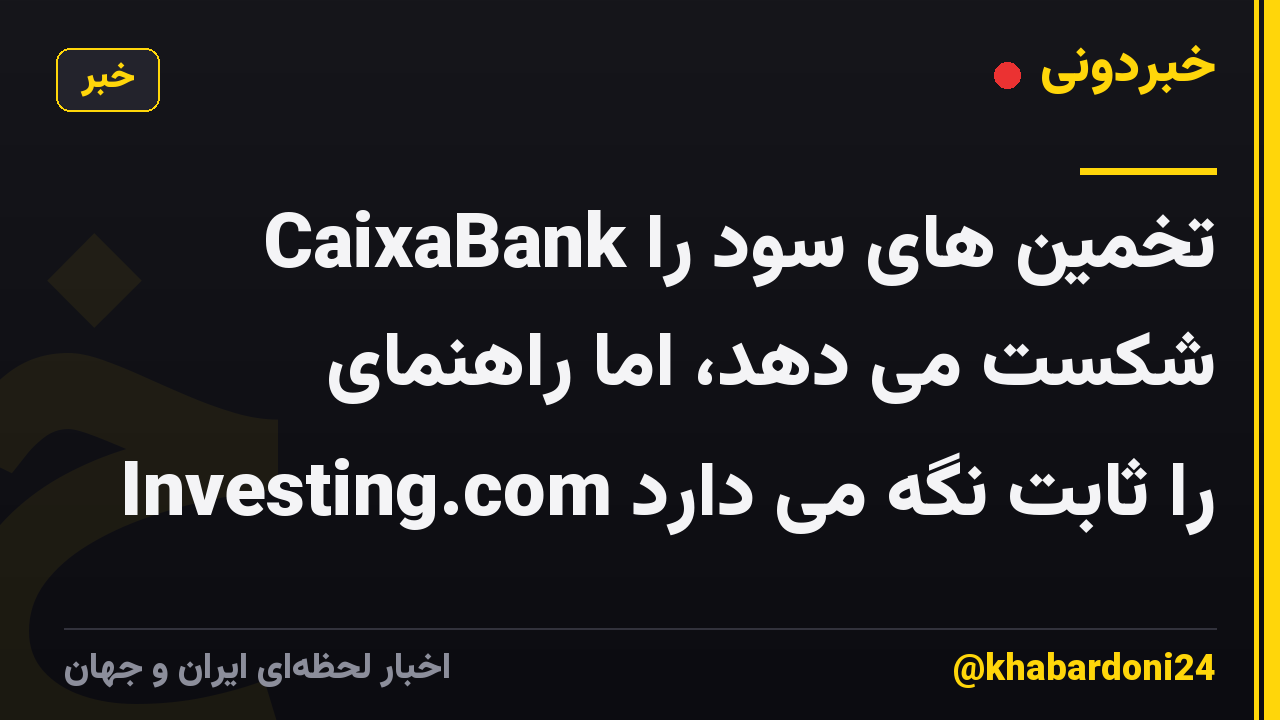 CaixaBank تخمین های سود را شکست می دهد، اما راهنمای Investing.com را ثابت نگه می دارد