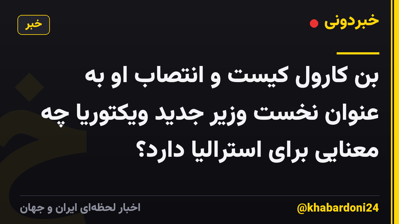 بن کارول کیست و انتصاب او به عنوان نخست وزیر جدید ویکتوریا چه معنایی برای استرالیا دارد؟