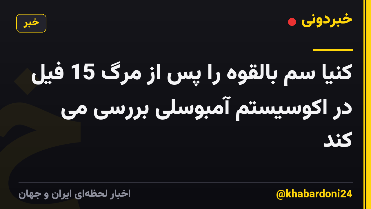 کنیا سم بالقوه را پس از مرگ 15 فیل در اکوسیستم آمبوسلی بررسی می کند