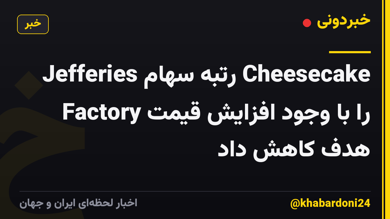 Jefferies رتبه سهام Cheesecake Factory را با وجود افزایش قیمت هدف کاهش داد