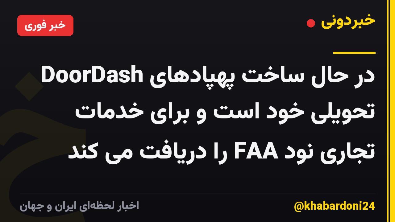 DoorDash در حال ساخت پهپادهای تحویلی خود است و برای خدمات تجاری نود FAA را دریافت می کند