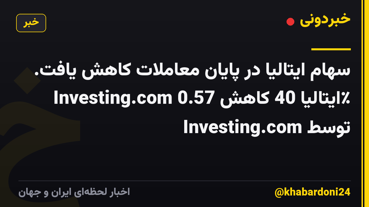 سهام ایتالیا در پایان معاملات کاهش یافت. Investing.com ایتالیا 40 کاهش 0.57٪ توسط Investing.com