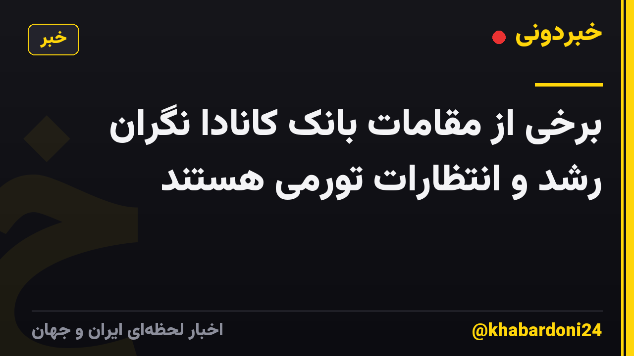 برخی از مقامات بانک کانادا نگران رشد و انتظارات تورمی هستند