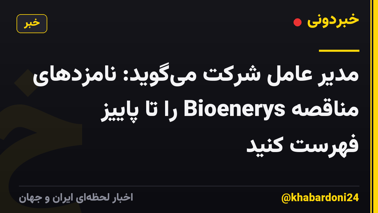 مدیر عامل شرکت می‌گوید: نامزدهای مناقصه Bioenerys را تا پاییز فهرست کنید