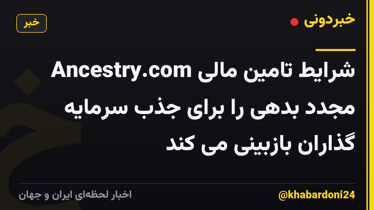 Ancestry.com شرایط تامین مالی مجدد بدهی را برای جذب سرمایه گذاران بازبینی می کند