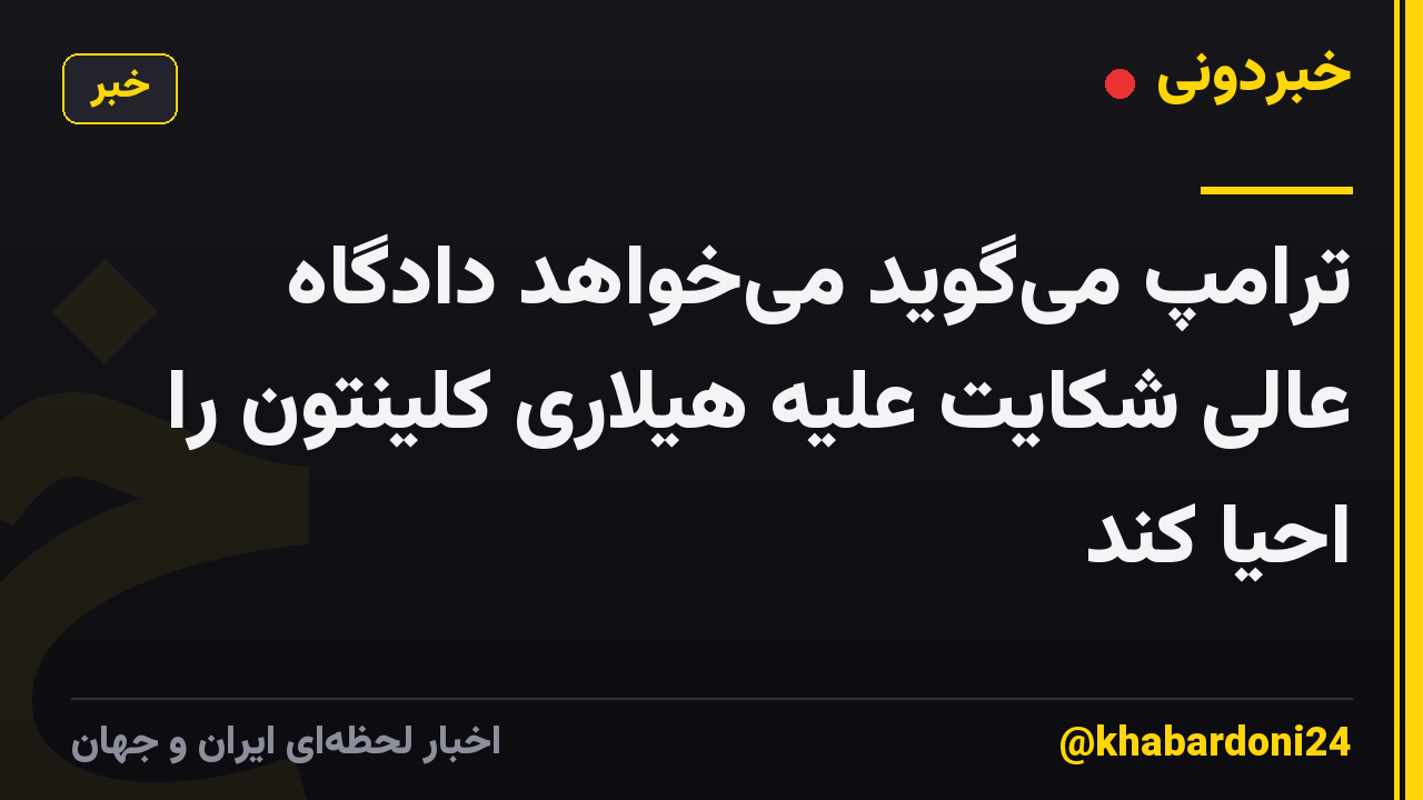 ترامپ میگوید میخواهد دادگاه عالی شکایت علیه هیلاری کلینتون را احیا کند