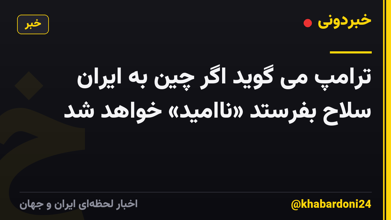 ترامپ می گوید اگر چین به ایران سلاح بفرستد «ناامید» خواهد شد