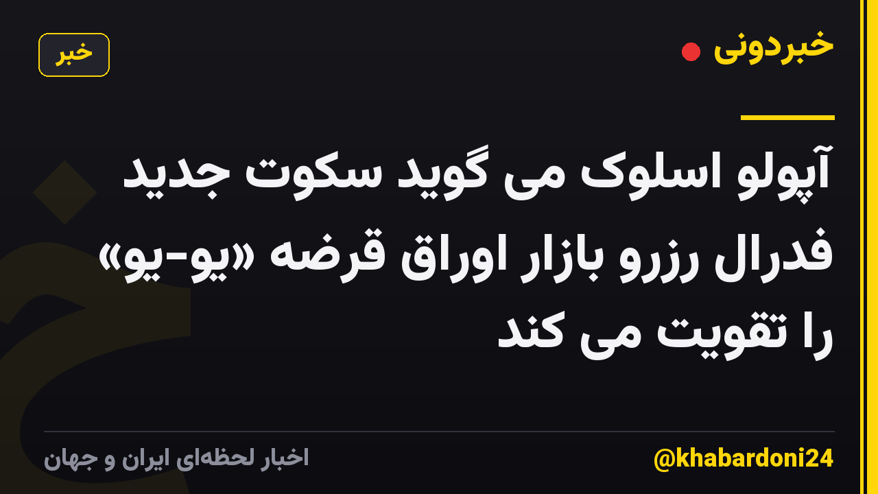 آپولو اسلوک می گوید سکوت جدید فدرال رزرو بازار اوراق قرضه «یو-یو» را تقویت می کند