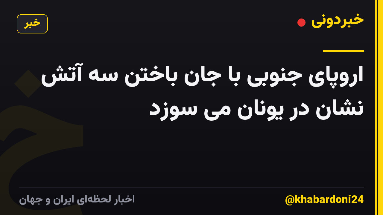 اروپای جنوبی با جان باختن سه آتش نشان در یونان می سوزد