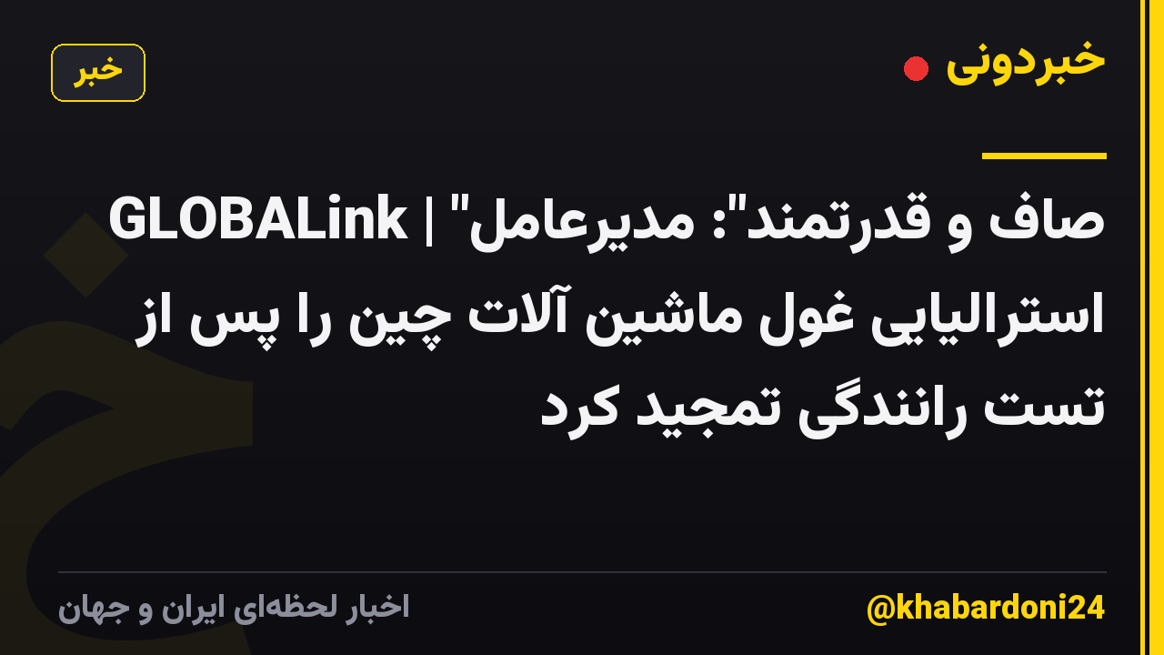 GLOBALink | "صاف و قدرتمند": مدیرعامل استرالیایی غول ماشین آلات چین را پس از تست رانندگی تمجید کرد
