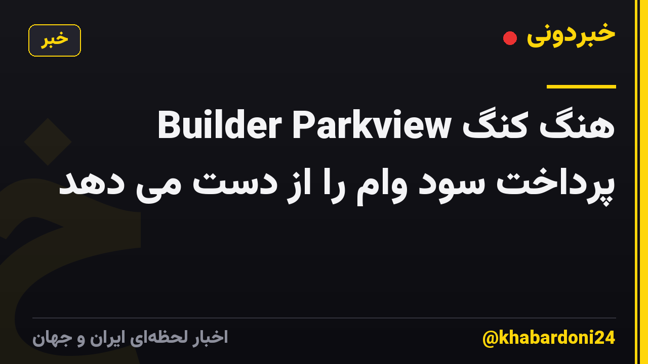 هنگ کنگ Builder Parkview پرداخت سود وام را از دست می دهد