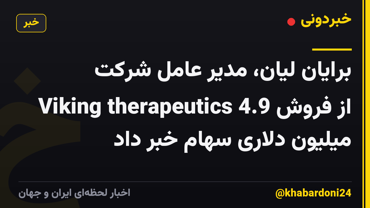برایان لیان، مدیر عامل شرکت Viking therapeutics از فروش 4.9 میلیون دلاری سهام خبر داد