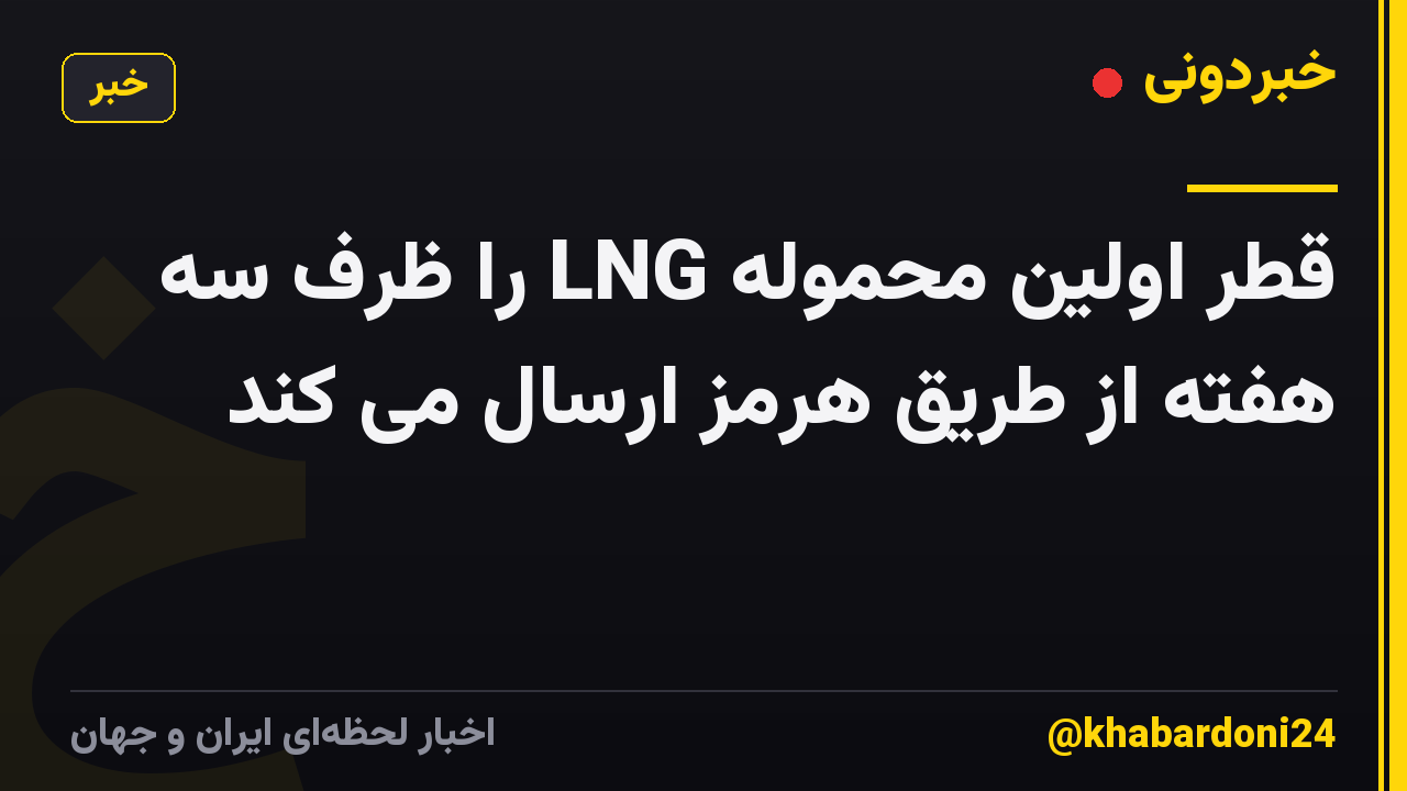قطر اولین محموله LNG را ظرف سه هفته از طریق هرمز ارسال می کند