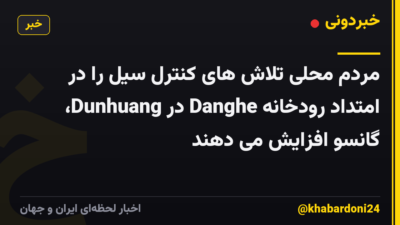 مردم محلی تلاش های کنترل سیل را در امتداد رودخانه Danghe در Dunhuang، گانسو افزایش می دهند