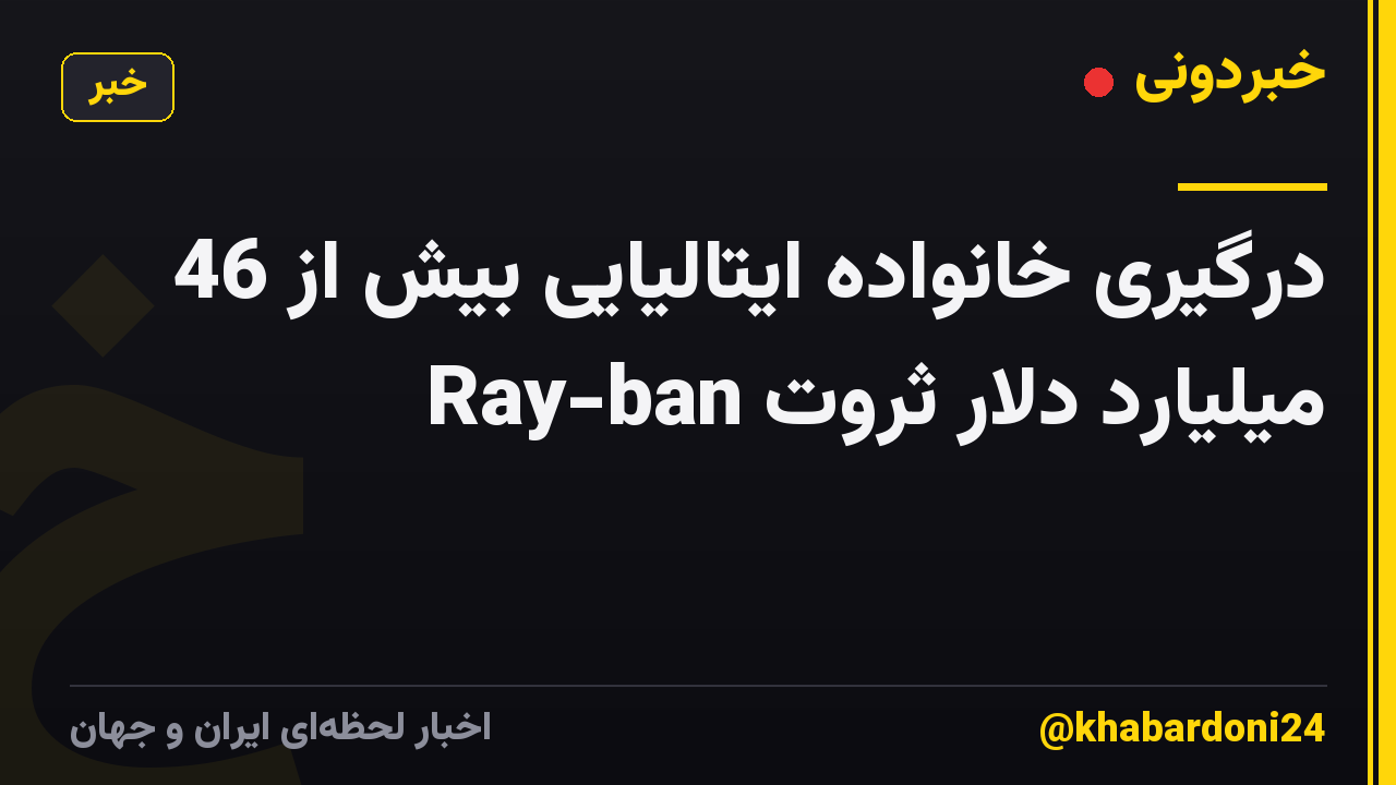 درگیری خانواده ایتالیایی بیش از 46 میلیارد دلار ثروت Ray-ban