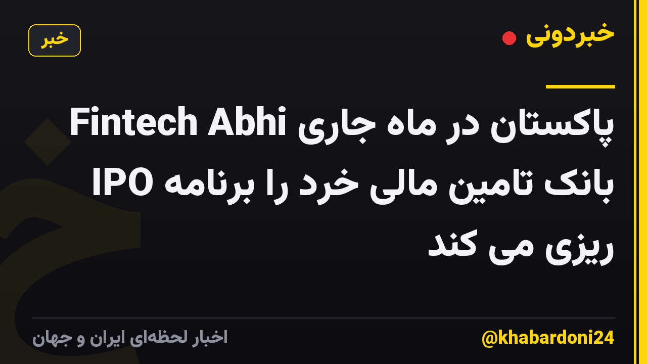 Fintech Abhi پاکستان در ماه جاری IPO بانک تامین مالی خرد را برنامه ریزی می کند