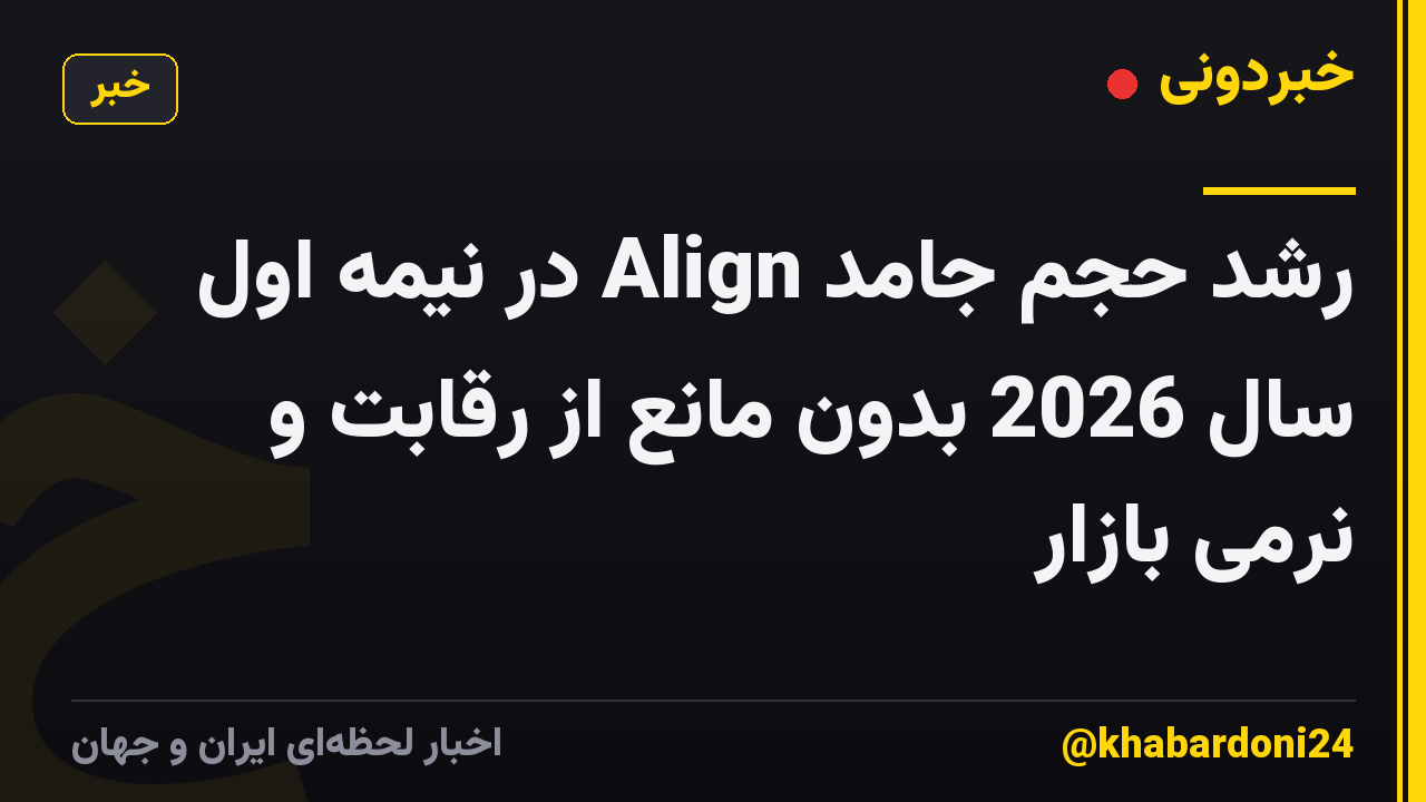 رشد حجم جامد Align در نیمه اول سال 2026 بدون مانع از رقابت و نرمی بازار