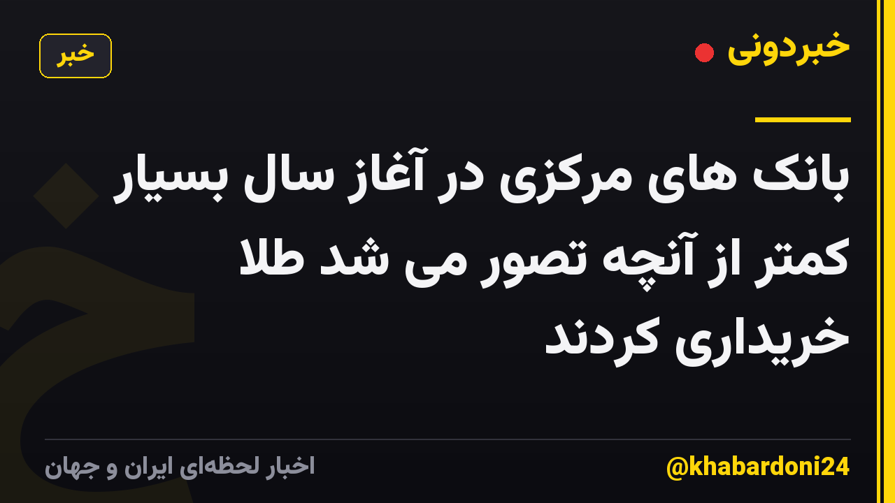بانک های مرکزی در آغاز سال بسیار کمتر از آنچه تصور می شد طلا خریداری کردند