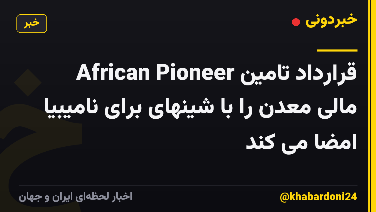 African Pioneer قرارداد تامین مالی معدن را با شینهای برای نامیبیا امضا می کند