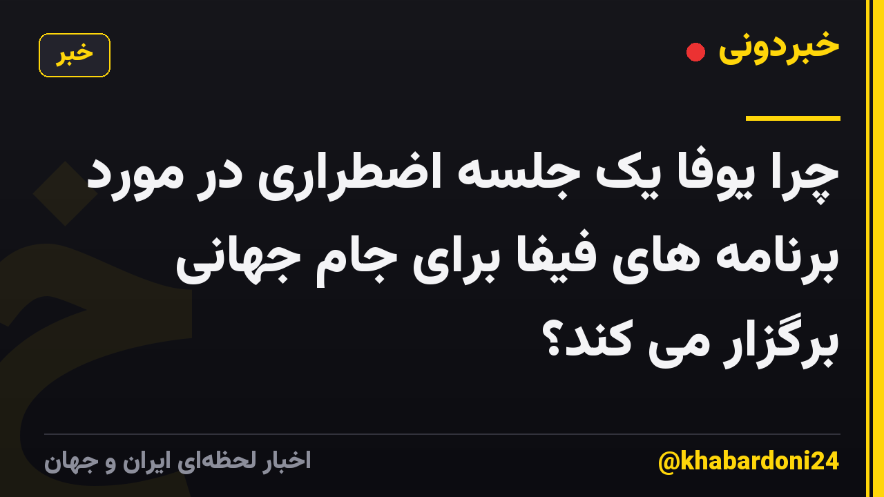 چرا یوفا یک جلسه اضطراری در مورد برنامه های فیفا برای جام جهانی برگزار می کند؟