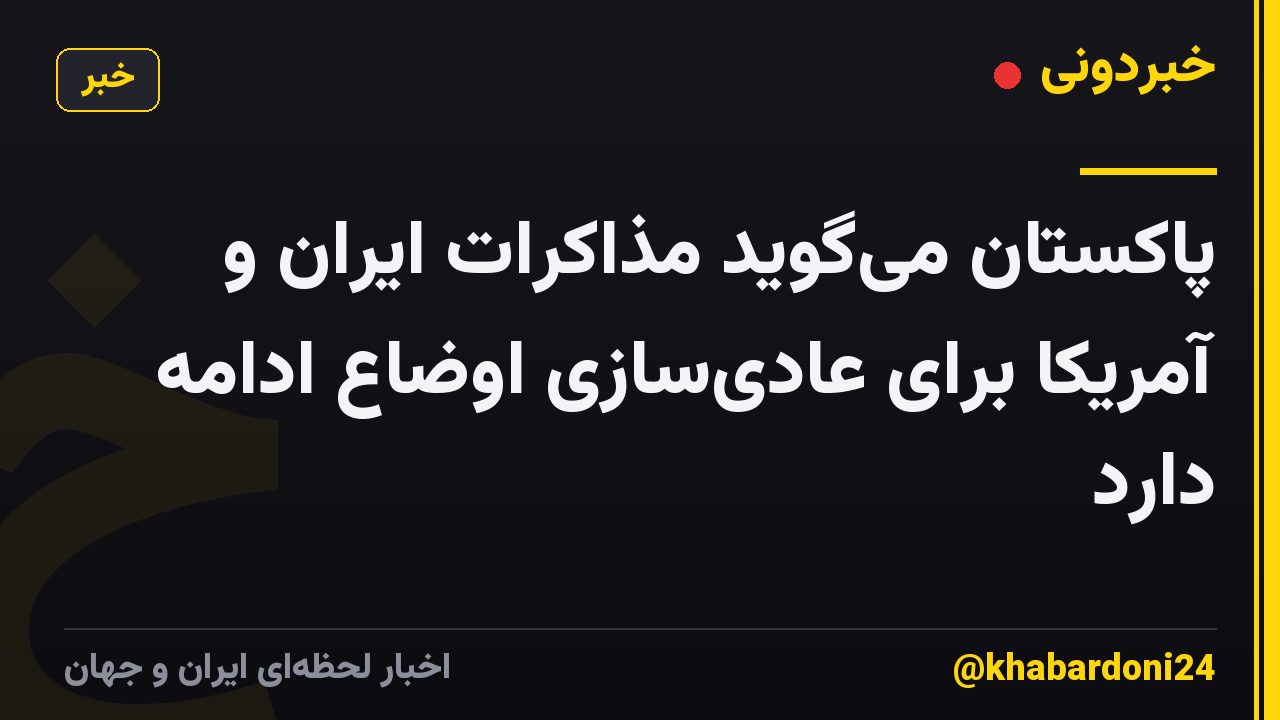 پاکستان میگوید مذاکرات ایران و آمریکا برای عادیسازی اوضاع ادامه دارد