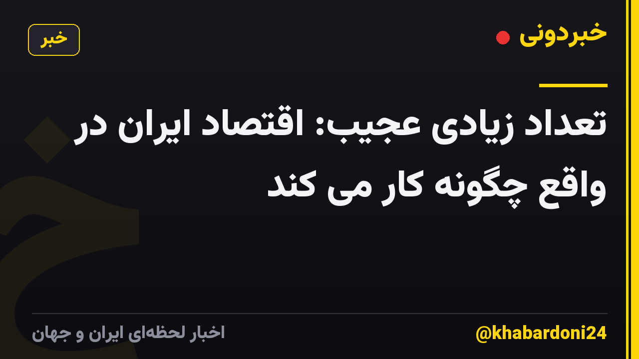 تعداد زیادی عجیب: اقتصاد ایران در واقع چگونه کار می کند