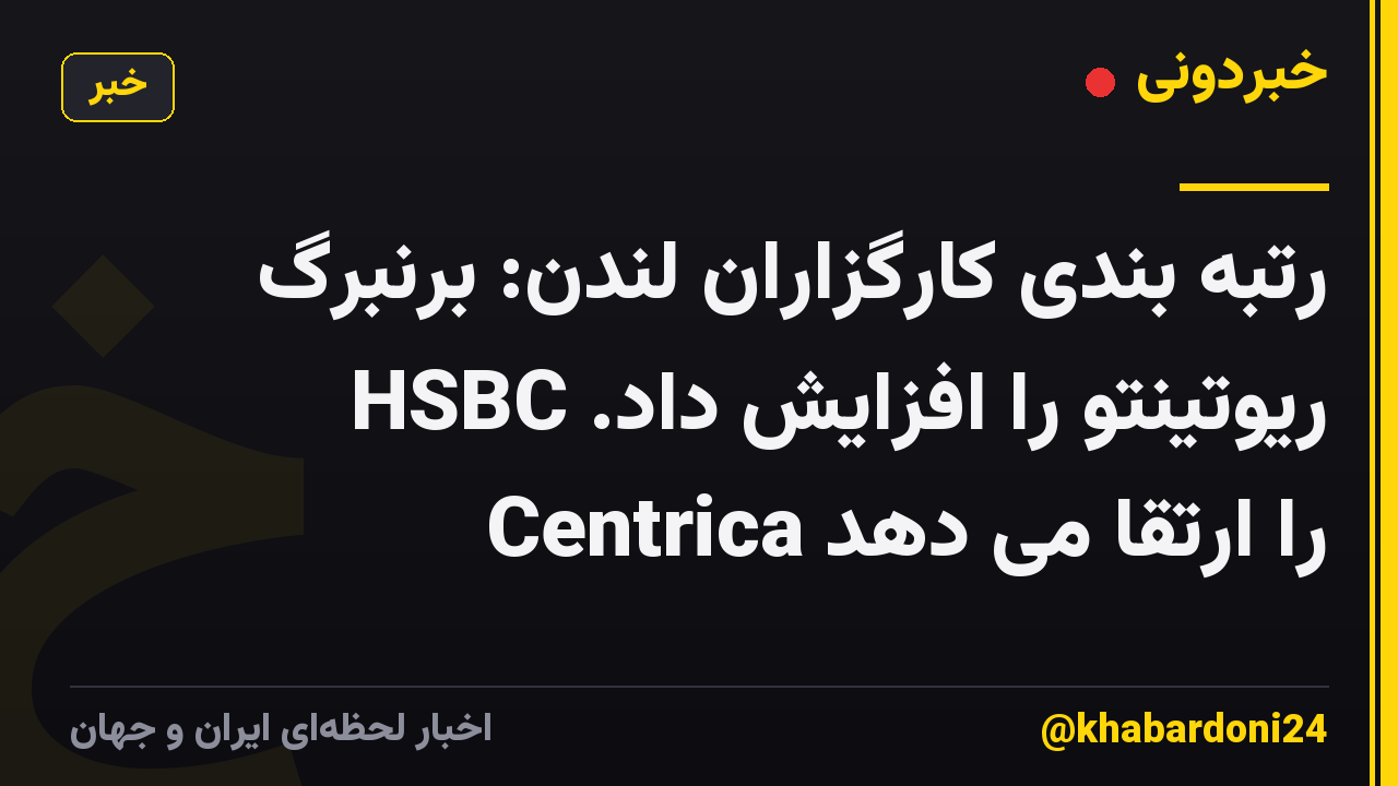 رتبه بندی کارگزاران لندن: برنبرگ ریوتینتو را افزایش داد. HSBC Centrica را ارتقا می دهد