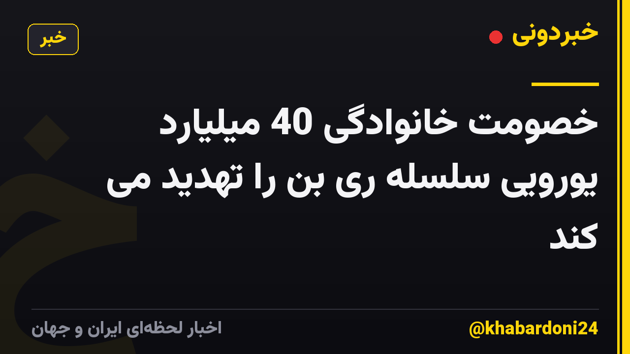 خصومت خانوادگی 40 میلیارد یورویی سلسله ری بن را تهدید می کند
