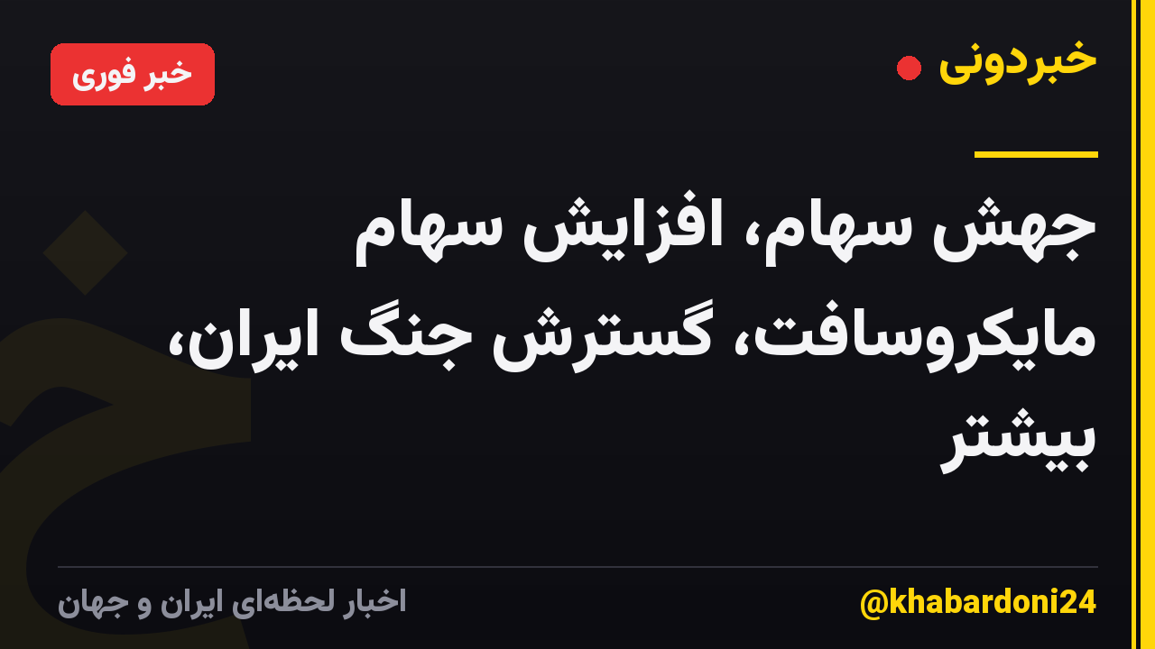 جهش سهام، افزایش سهام مایکروسافت، گسترش جنگ ایران، بیشتر