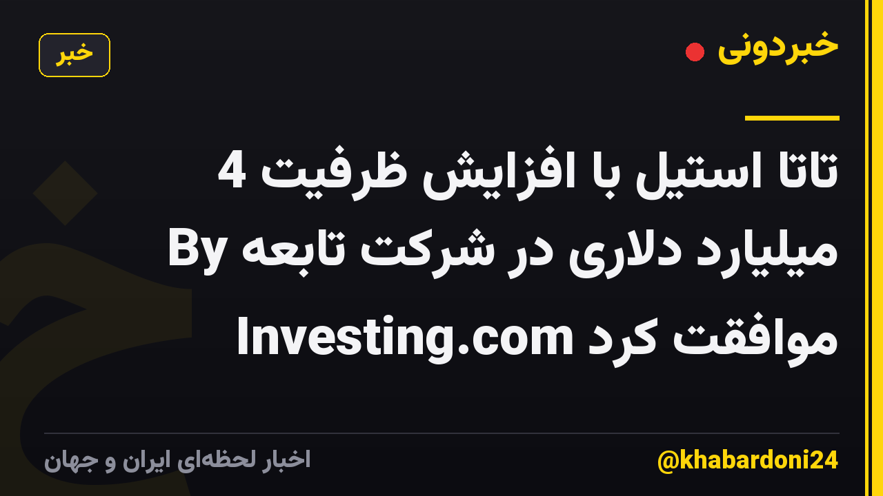 تاتا استیل با افزایش ظرفیت 4 میلیارد دلاری در شرکت تابعه By Investing.com موافقت کرد