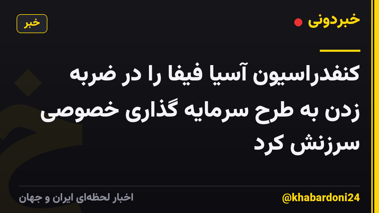 کنفدراسیون آسیا فیفا را در ضربه زدن به طرح سرمایه گذاری خصوصی سرزنش کرد