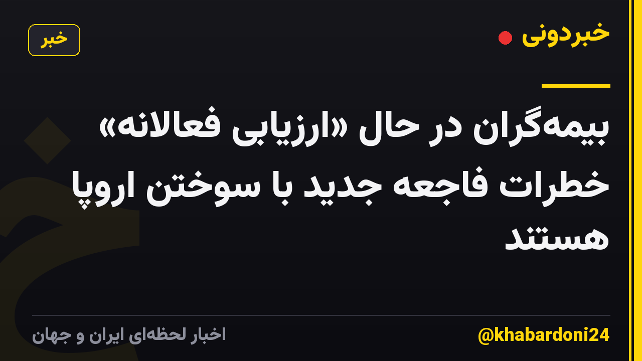 بیمه‌گران در حال «ارزیابی فعالانه» خطرات فاجعه جدید با سوختن اروپا هستند