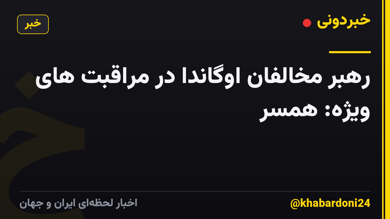 رهبر مخالفان اوگاندا در مراقبت های ویژه: همسر