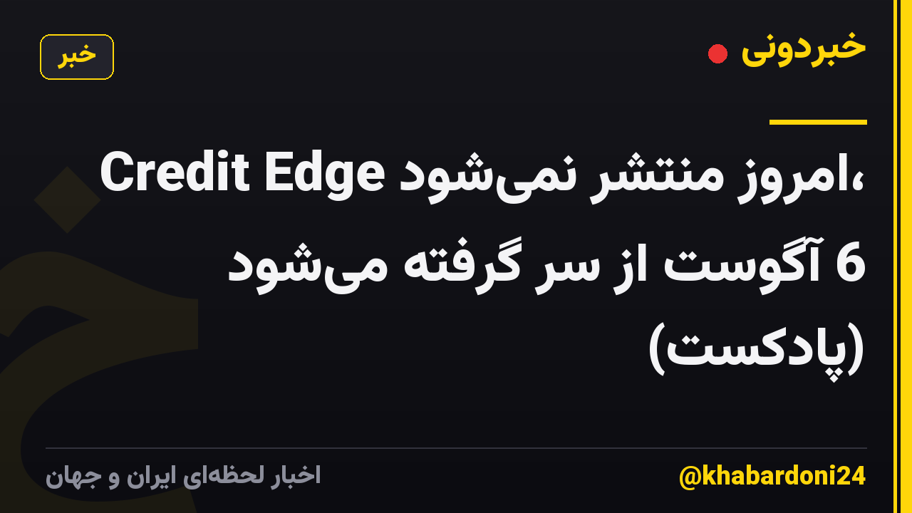 Credit Edge امروز منتشر نمیشود، 6 آگوست از سر گرفته میشود (پادکست)