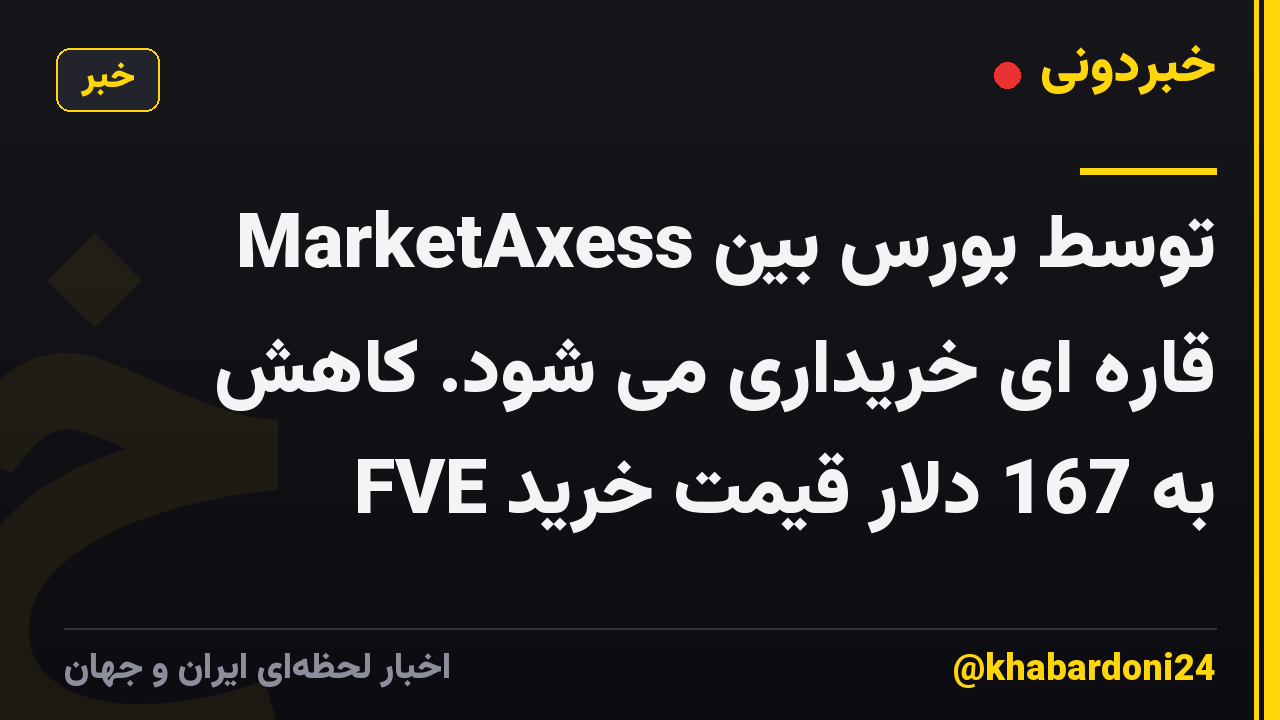 MarketAxess توسط بورس بین قاره ای خریداری می شود. کاهش FVE به 167 دلار قیمت خرید