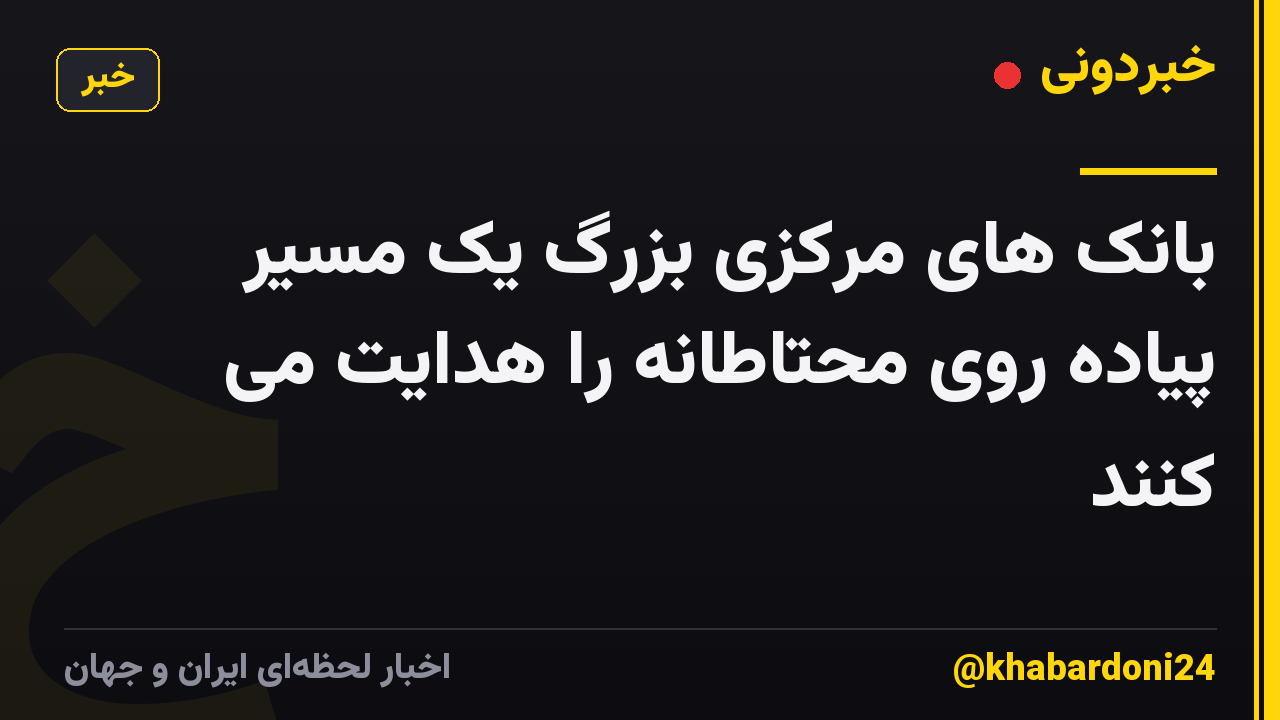 بانک های مرکزی بزرگ یک مسیر پیاده روی محتاطانه را هدایت می کنند