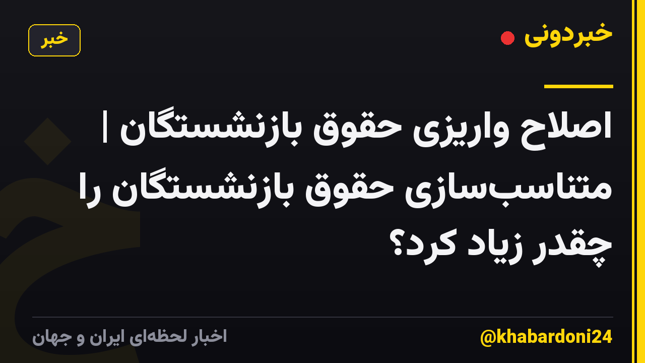 اصلاح واریزی حقوق بازنشستگان | متناسب‌سازی حقوق بازنشستگان را چقدر زیاد کرد؟