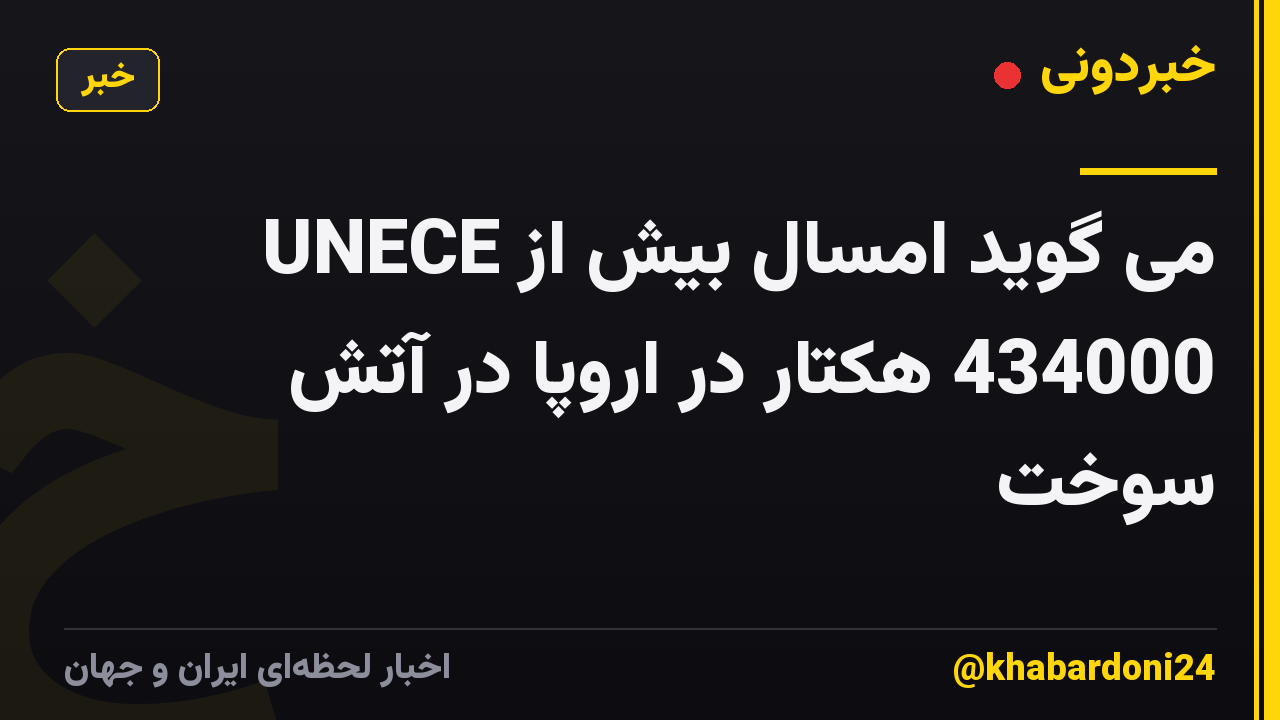 UNECE می گوید امسال بیش از 434000 هکتار در اروپا در آتش سوخت