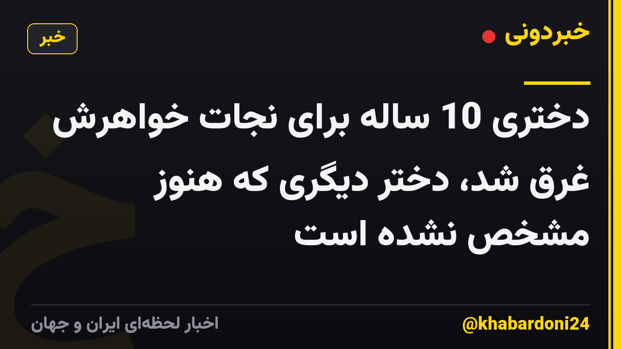 دختری 10 ساله برای نجات خواهرش غرق شد، دختر دیگری که هنوز مشخص نشده است