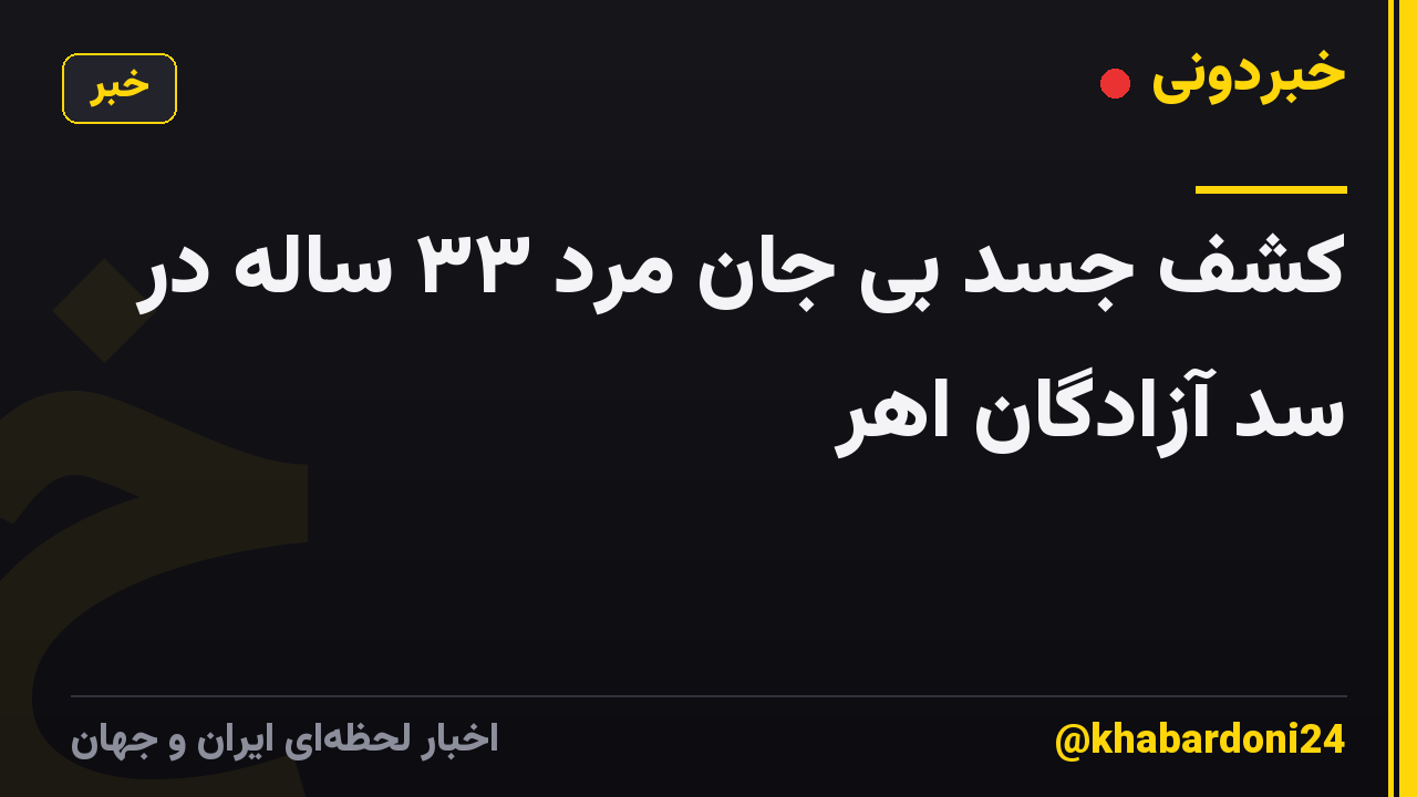 کشف جسد بی جان مرد ۳۳ ساله در سد آزادگان اهر