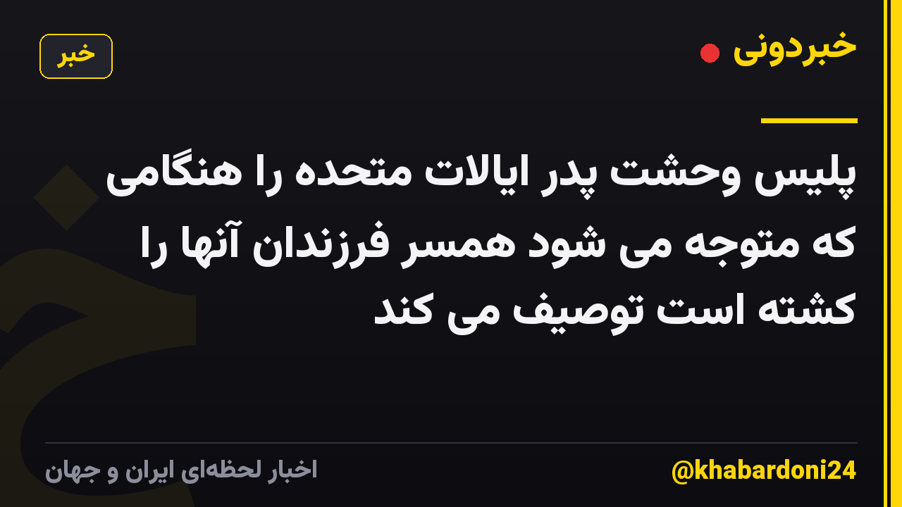 پلیس وحشت پدر ایالات متحده را هنگامی که متوجه می شود همسر فرزندان آنها را کشته است توصیف می کند