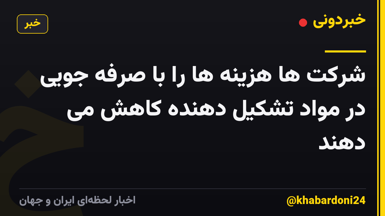 شرکت ها هزینه ها را با صرفه جویی در مواد تشکیل دهنده کاهش می دهند