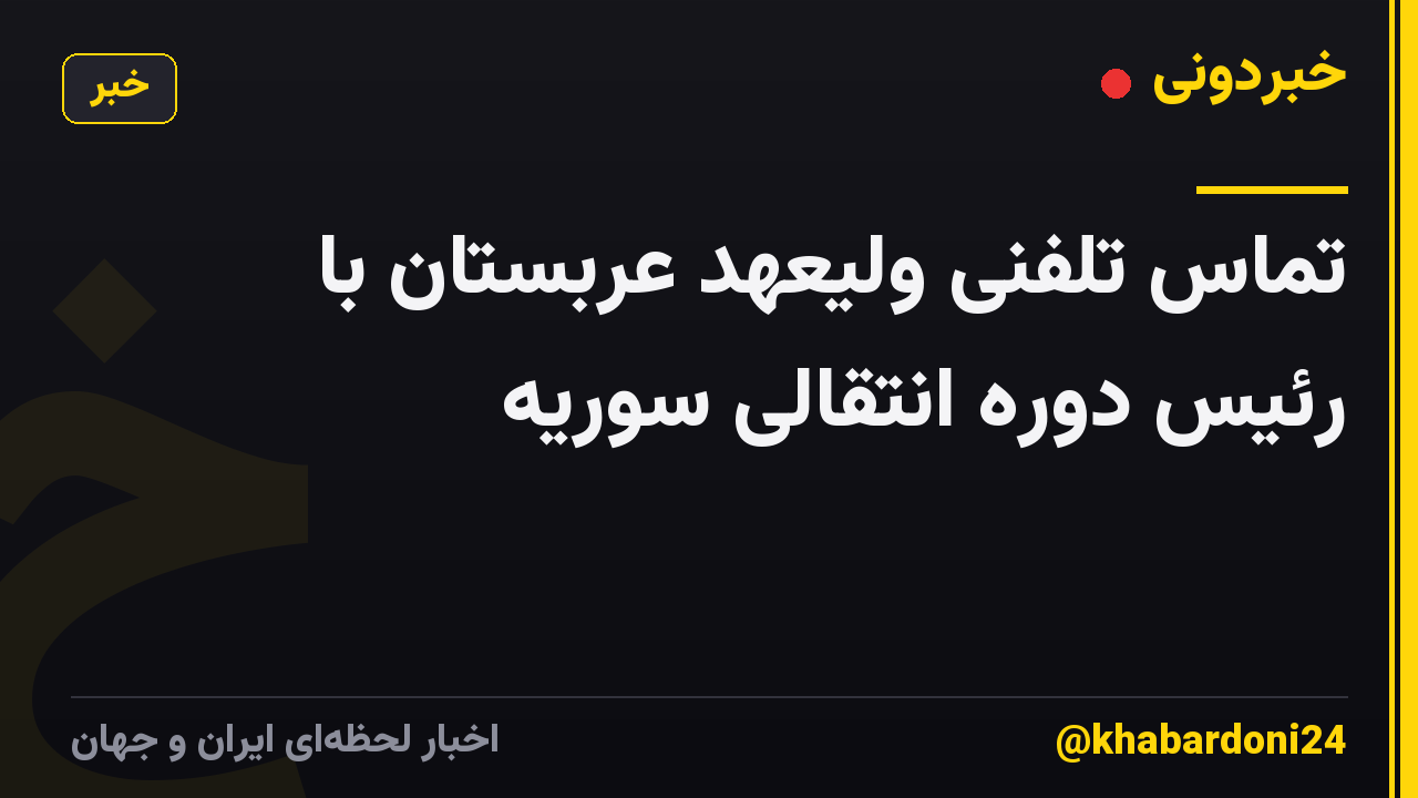 تماس تلفنی ولیعهد عربستان با رئیس دوره انتقالی سوریه