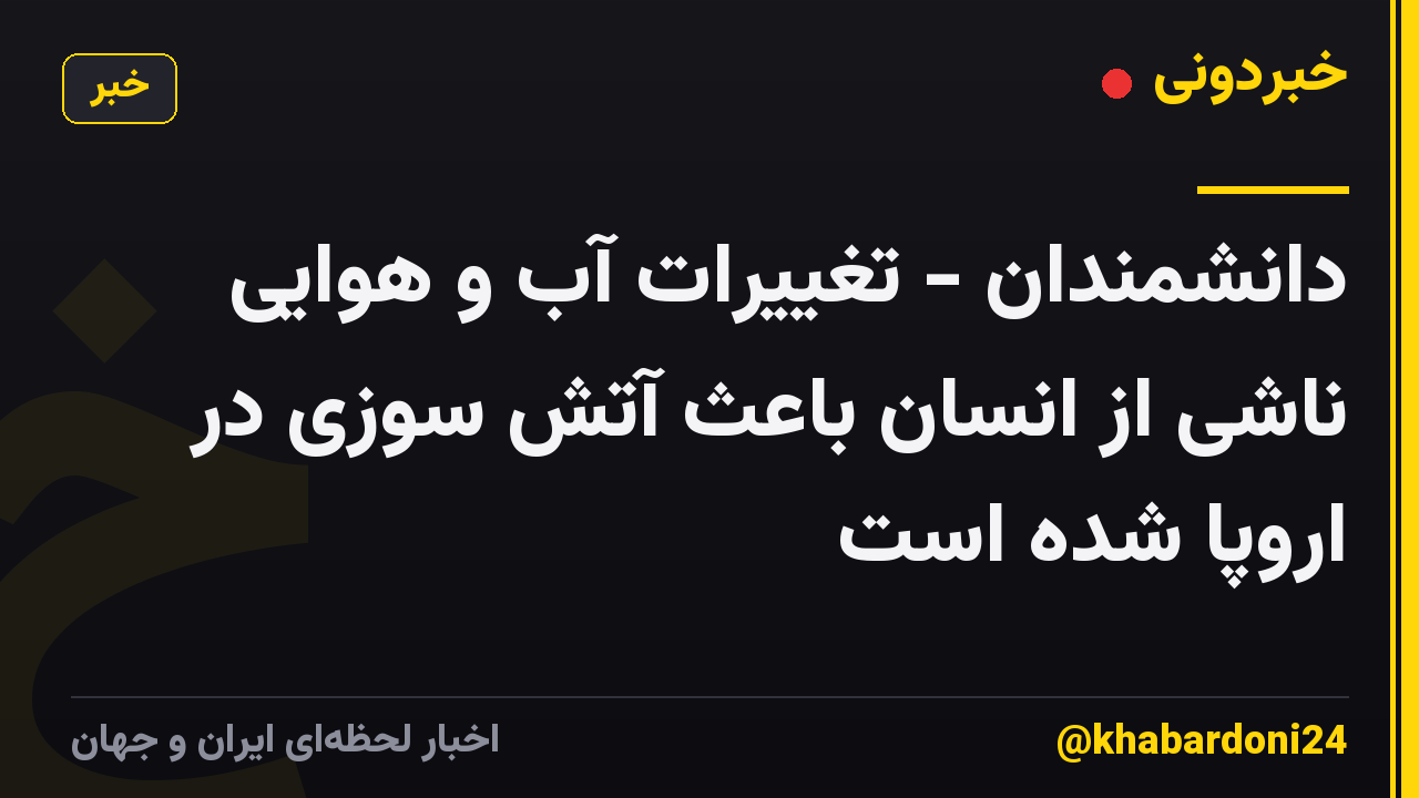 دانشمندان - تغییرات آب و هوایی ناشی از انسان باعث آتش سوزی در اروپا شده است